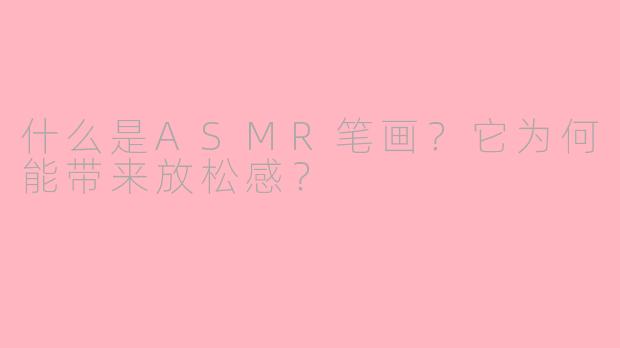 什么是ASMR笔画?它为何能带来放松感?