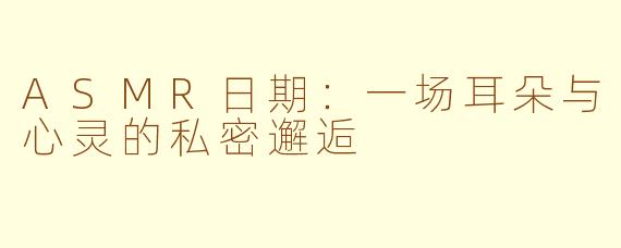 ASMR日期:一场耳朵与心灵的私密邂逅