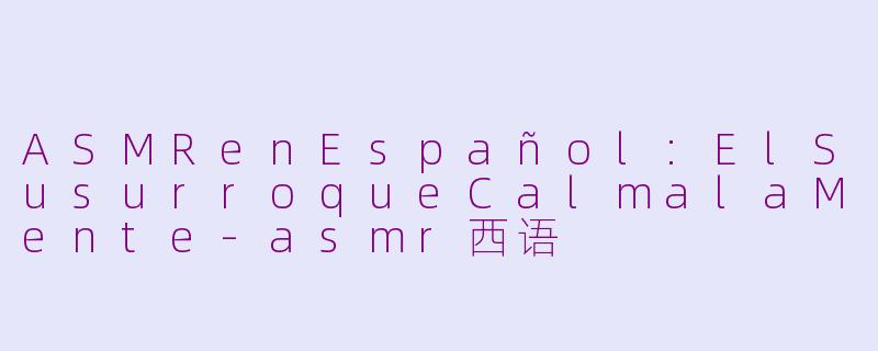 ASMRenEspañol:ElSusurroqueCalmalaMente