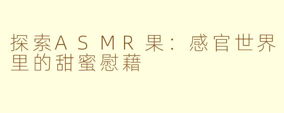 探索ASMR果:感官世界里的甜蜜慰藉