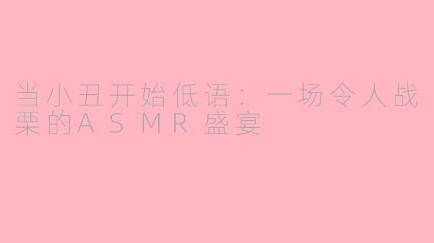 当小丑开始低语:一场令人战栗的ASMR盛宴