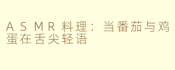ASMR料理:当番茄与鸡蛋在舌尖轻语