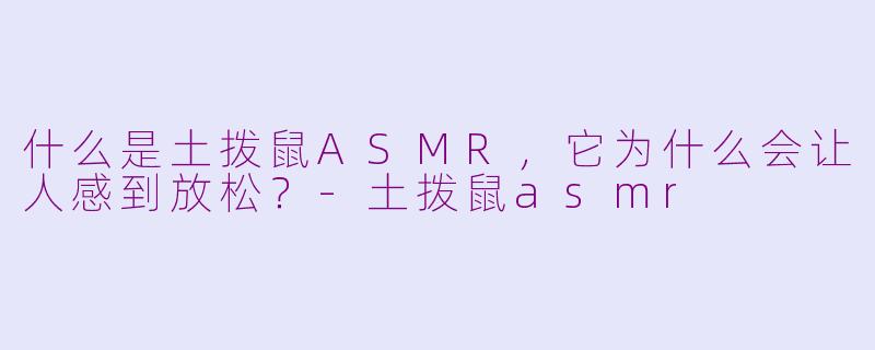 什么是土拨鼠ASMR，它为什么会让人感到放松？
