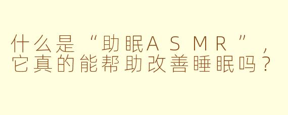 什么是“助眠ASMR”，它真的能帮助改善睡眠吗？