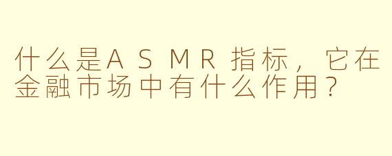 什么是ASMR指标，它在金融市场中有什么作用？
