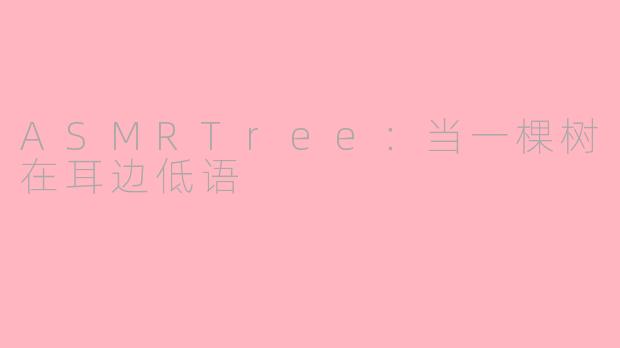 ASMRTree:当一棵树在耳边低语