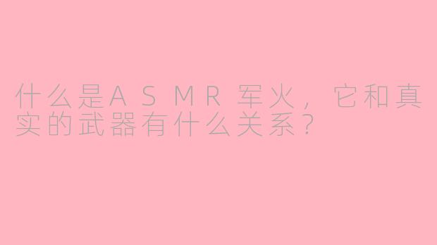什么是ASMR军火，它和真实的武器有什么关系？