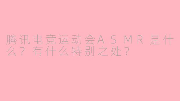 腾讯电竞运动会ASMR是什么？有什么特别之处？