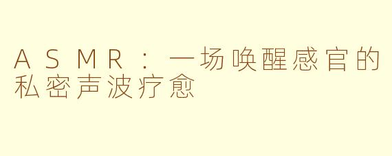 ASMR:一场唤醒感官的私密声波疗愈