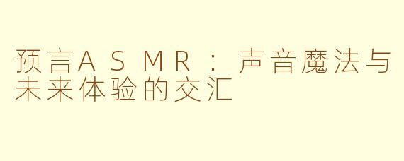 预言ASMR:声音魔法与未来体验的交汇