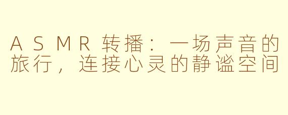 ASMR转播：一场声音的旅行，连接心灵的静谧空间