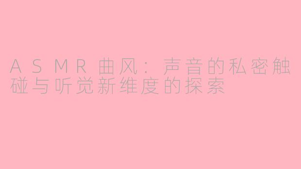 ASMR曲风:声音的私密触碰与听觉新维度的探索