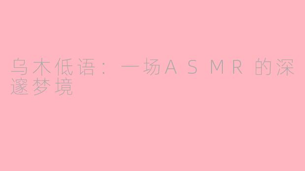 乌木低语:一场ASMR的深邃梦境