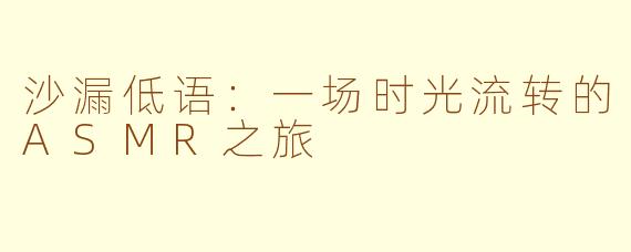 沙漏低语：一场时光流转的ASMR之旅