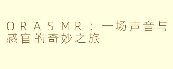 ORASMR:一场声音与感官的奇妙之旅