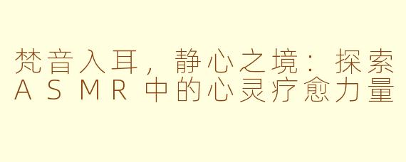 梵音入耳,静心之境:探索ASMR中的心灵疗愈力量