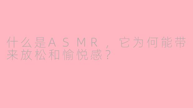 什么是ASMR，它为何能带来放松和愉悦感？