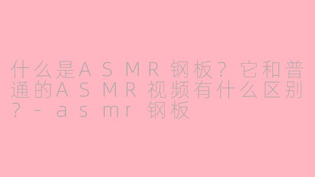 什么是ASMR钢板？它和普通的ASMR视频有什么区别？