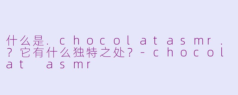 什么是.chocolatasmr.？它有什么独特之处？