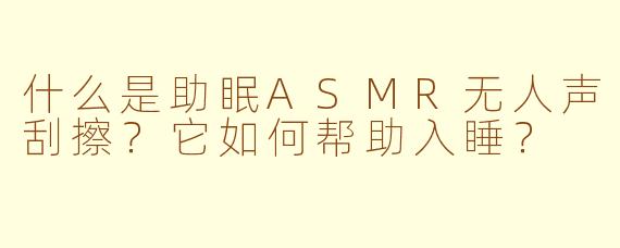 什么是助眠ASMR无人声刮擦?它如何帮助入睡?