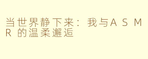 当世界静下来:我与ASMR的温柔邂逅