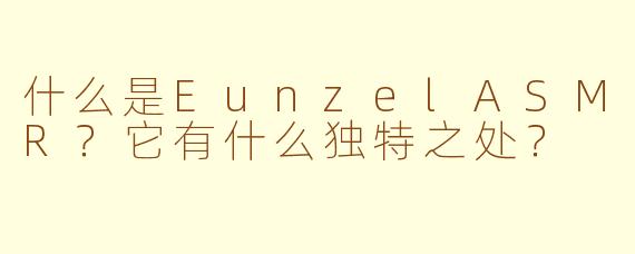 什么是EunzelASMR?它有什么独特之处?