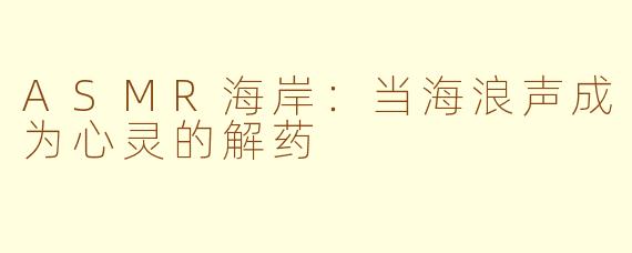 ASMR海岸:当海浪声成为心灵的解药