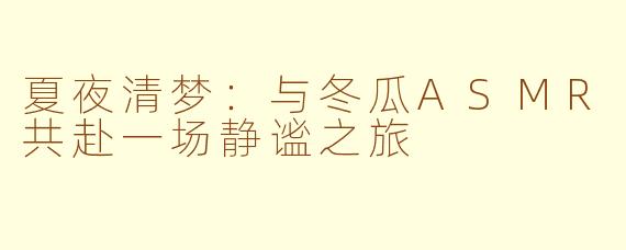 夏夜清梦：与冬瓜ASMR共赴一场静谧之旅
