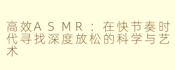 高效ASMR：在快节奏时代寻找深度放松的科学与艺术