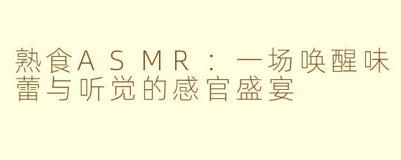 熟食ASMR：一场唤醒味蕾与听觉的感官盛宴