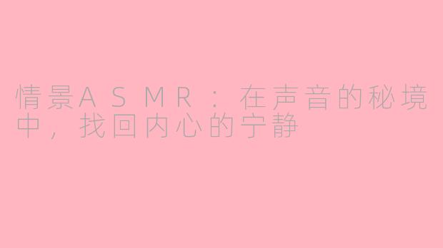 情景ASMR:在声音的秘境中,找回内心的宁静