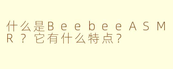 什么是BeebeeASMR?它有什么特点?