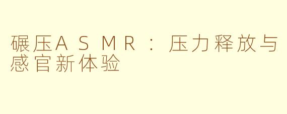碾压ASMR:压力释放与感官新体验