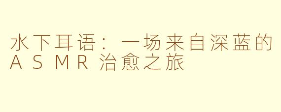 水下耳语:一场来自深蓝的ASMR治愈之旅