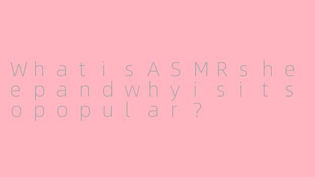 WhatisASMRsheepandwhyisitsopopular?