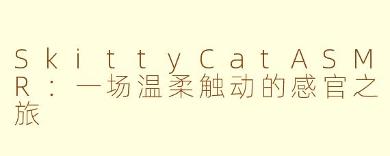 SkittyCatASMR:一场温柔触动的感官之旅