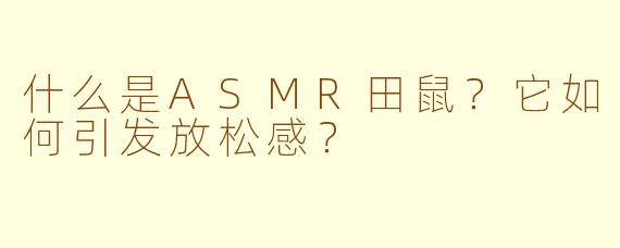 什么是ASMR田鼠？它如何引发放松感？