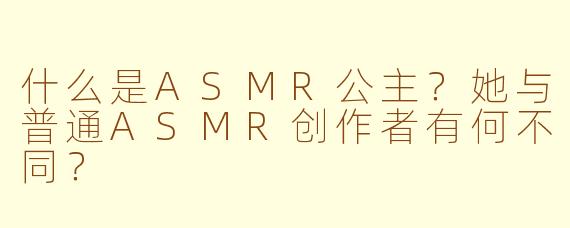 什么是ASMR公主？她与普通ASMR创作者有何不同？
