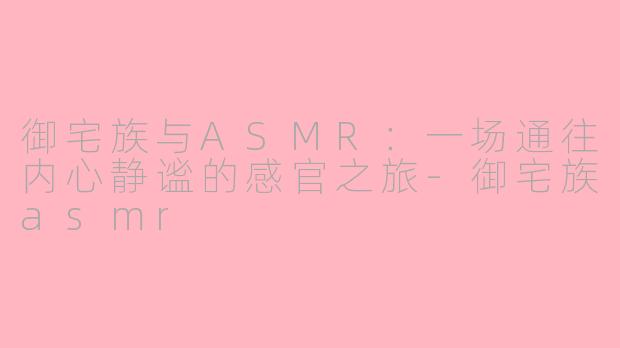 御宅族与ASMR：一场通往内心静谧的感官之旅