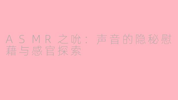ASMR之吮：声音的隐秘慰藉与感官探索
