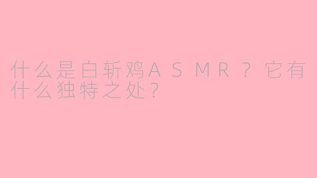 什么是白斩鸡ASMR？它有什么独特之处？