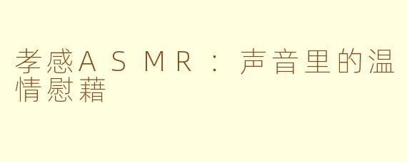 孝感ASMR：声音里的温情慰藉