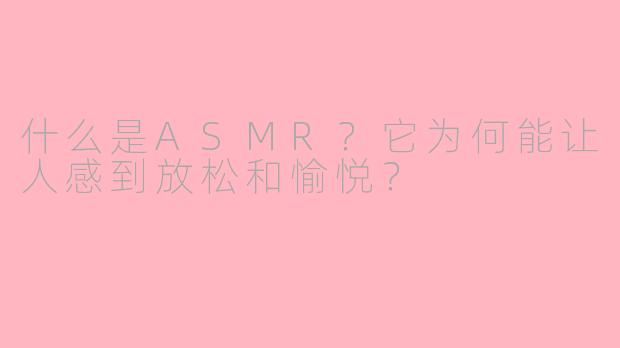 什么是ASMR?它为何能让人感到放松和愉悦?