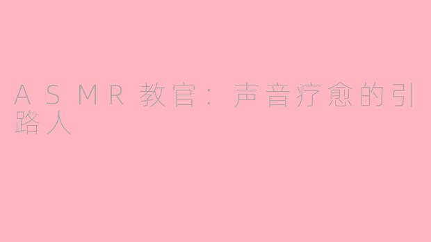 ASMR教官:声音疗愈的引路人
