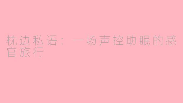 枕边私语:一场声控助眠的感官旅行