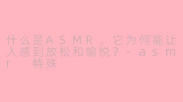 什么是ASMR，它为何能让人感到放松和愉悦？