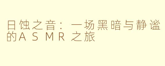 日蚀之音：一场黑暗与静谧的ASMR之旅
