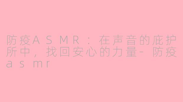 防疫ASMR:在声音的庇护所中,找回安心的力量-防疫asmr