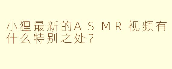 小狸最新的ASMR视频有什么特别之处?