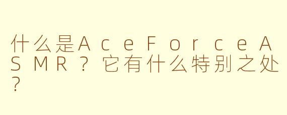 什么是AceForceASMR?它有什么特别之处?